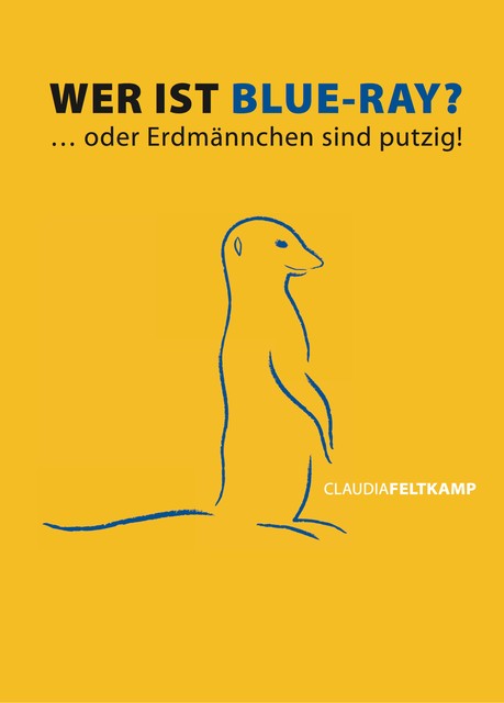 Wer ist Blue-Ray? Oder Erdmännchen sind putzig, Claudia Feltkamp