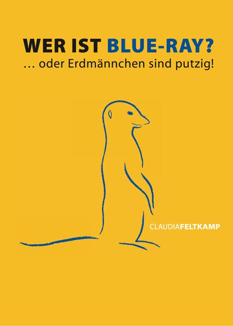 Wer ist Blue-Ray? Oder Erdmännchen sind putzig, Claudia Feltkamp