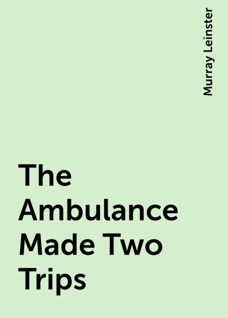 The Ambulance Made Two Trips, Murray Leinster
