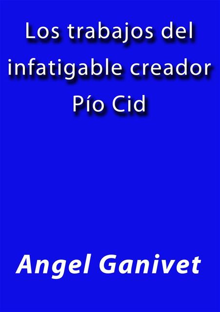 Los trabajos del infatigable creador Pio Cid, Angel Ganivet