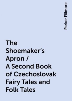 The Shoemaker's Apron / A Second Book of Czechoslovak Fairy Tales and Folk Tales, Parker Fillmore