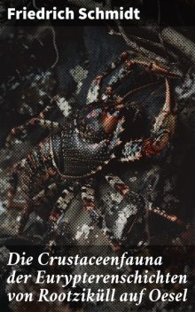 Die Crustaceenfauna der Eurypterenschichten von Rootziküll auf Oesel, Friedrich Schmidt