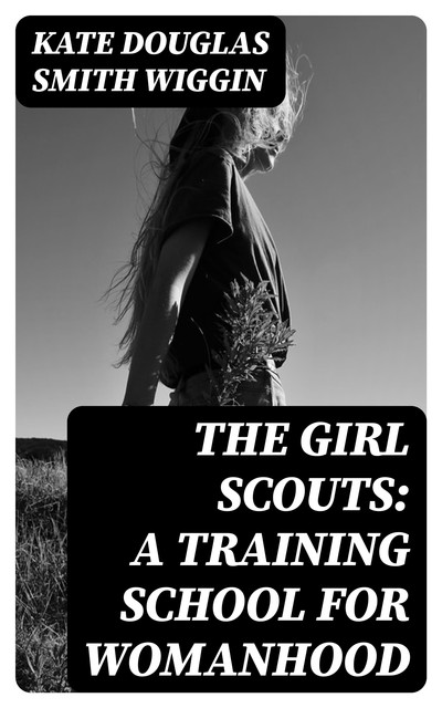 The Girl Scouts: A Training School for Womanhood, Kate Douglas Smith Wiggin