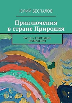 Приключения в стране Природия. Часть 3. Хохочущие привидения, Юрий Беспалов