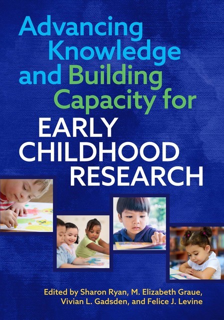 Advancing Knowledge and Building Capacity for Early Childhood Research, Felice J. Levine, M. Elizabeth Graue, Sharon Ryan, Vivian L. Gadsden