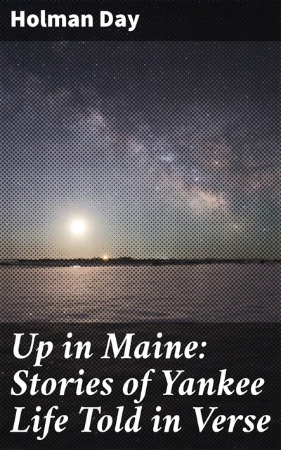 Up in Maine: Stories of Yankee Life Told in Verse, Holman Day