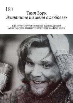 Взгляните на меня с любовью. К 55-летию Сергея Борисовича Чуркина, артиста Архангельского Драматического театра им. Ломоносова, Таня Зорк