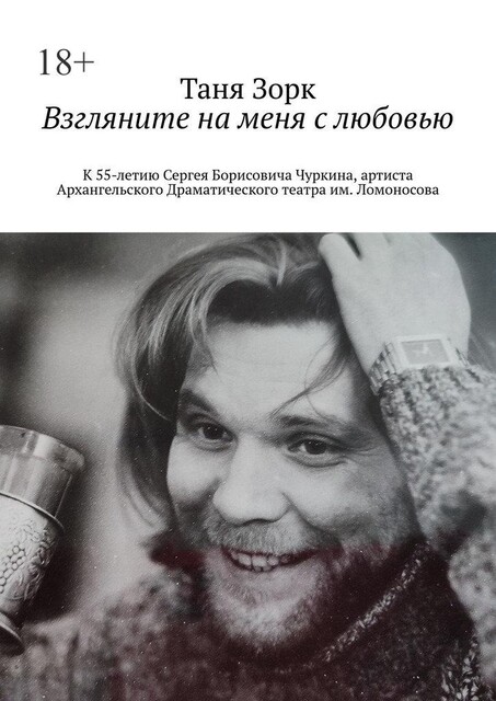 Взгляните на меня с любовью. К 55-летию Сергея Борисовича Чуркина, артиста Архангельского Драматического театра им. Ломоносова, Таня Зорк