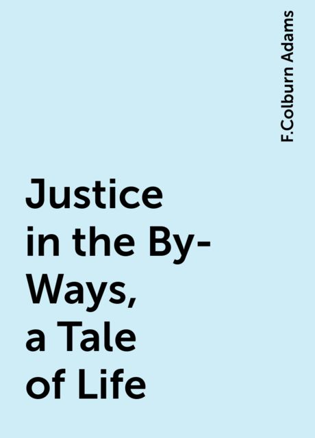 Justice in the By-Ways, a Tale of Life, F.Colburn Adams