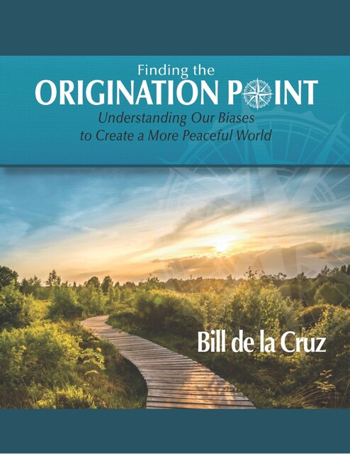 Finding the Origination Point: Understanding Our Biases to Create a More Peaceful World, Bill de la Cruz