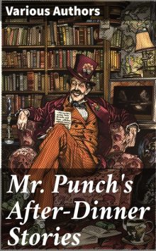 Mr. Punch's After-Dinner Stories, George Du Maurier, Tom Wilkinson, Phil May, John Leech, Charles Keene, L. Raven-Hill, Lewis Baumer, F.H. Townsend, A.S. Boyd, G.D. Armour, J. Bernard Partridge, Reginald Cleaver