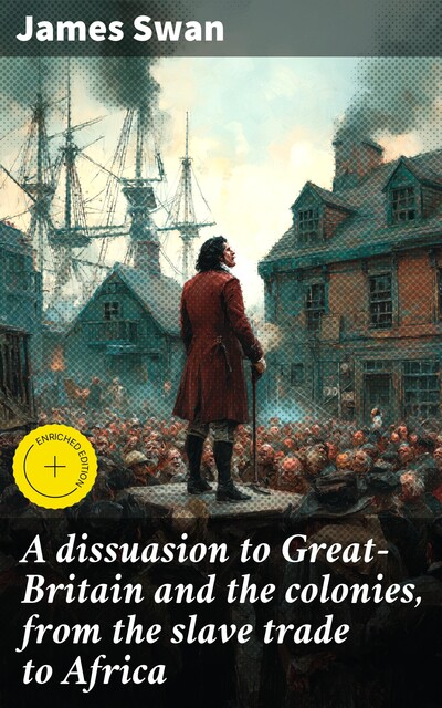 A dissuasion to Great-Britain and the colonies, from the slave trade to Africa, James Swan