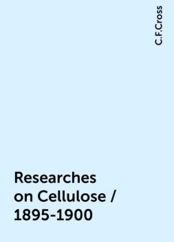 Researches on Cellulose / 1895-1900, C.F.Cross