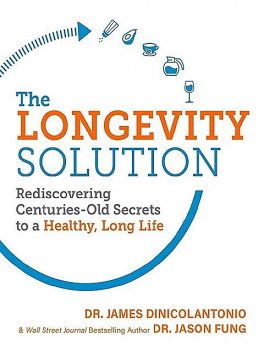 The Longevity Solution: Rediscovering Centuries-Old Secrets to a Healthy, Long Life, Jason Fung, James DiNicolantonio