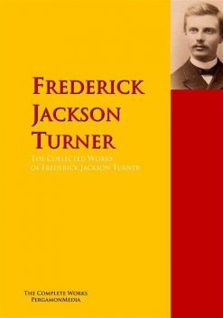 The Collected Works of Frederick Jackson Turner, Frederick Jackson Turner