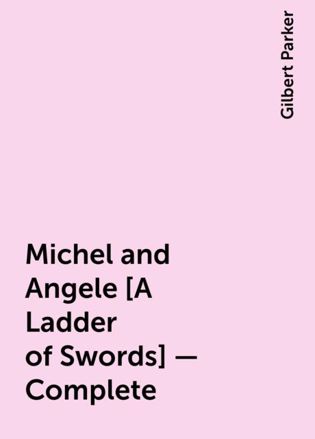 Michel and Angele [A Ladder of Swords] — Complete, Gilbert Parker
