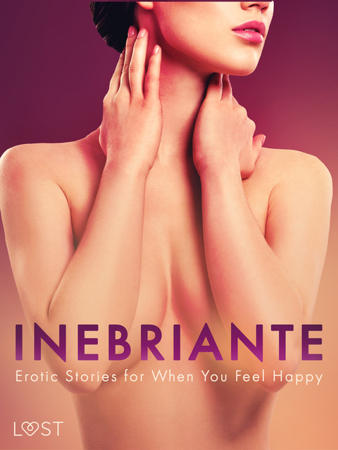 Inebriante: Erotic Stories for When You Feel Happy, Sarah Skov, Julie Jones, Vanessa Salt, Christina Tempest, Nicolas Lemarin, Saga Stigsdotter, Chrystelle Leroy, Amanda Backman