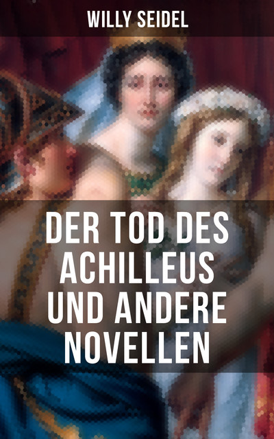 Der Tod des Achilleus und andere Novellen, Willy Seidel