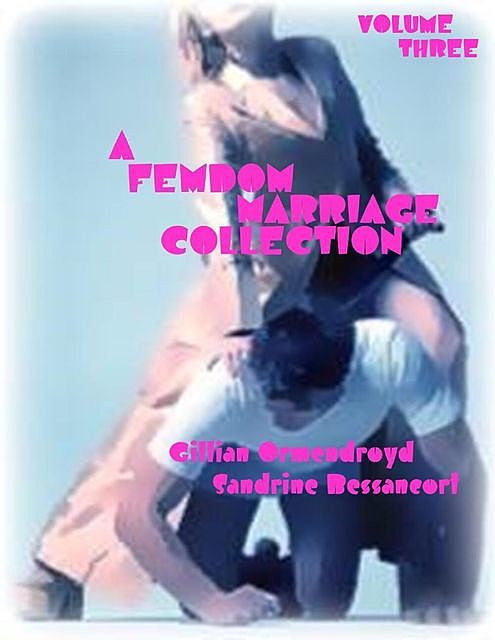 A Femdom Marriage Collection – Volume Three, Sandrine Bessancort, Gillian Ormendroyd