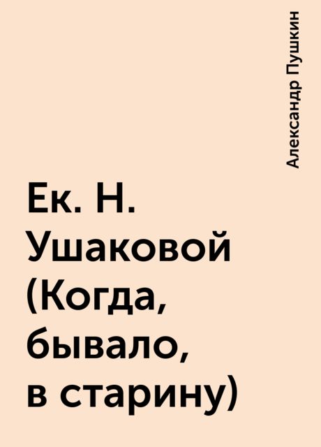 Ек. Н. Ушаковой (Когда, бывало, в старину), Александр Пушкин