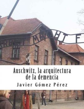 Auschwitz, la arquitectura de la demencia, Javier Pérez