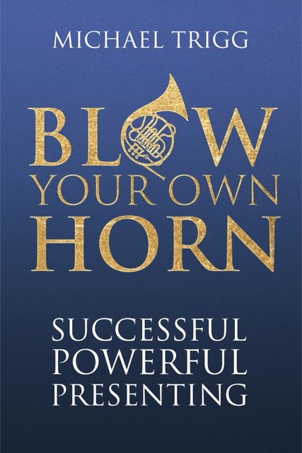 Blow Your Own Horn: Successful Powerful Presenting, MICHAEL TRIGG