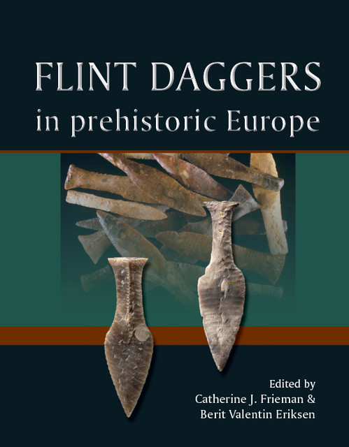 Flint Daggers in Prehistoric Europe, Catherine J. Frieman, Berit Valentin Eriksen