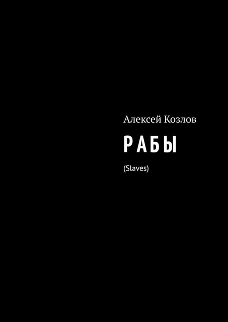 Р А Б Ы. Slaves, Алексей Козлов