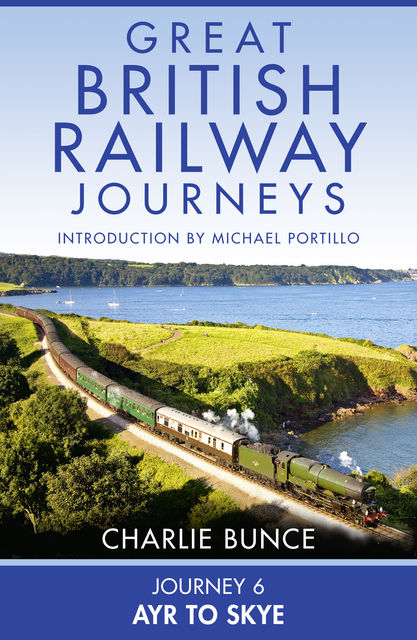 Journey 6: Ayr to Skye (Great British Railway Journeys, Book 6), Charlie Bunce