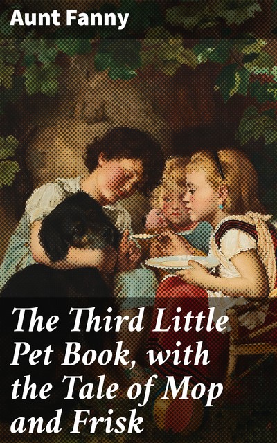 The Third Little Pet Book, with the Tale of Mop and Frisk, Aunt Fanny