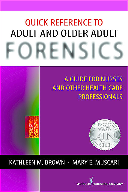 Quick Reference to Adult and Older Adult Forensics, Kathleen Brown, Mary E. Muscari, CPNP, PMHCNS-BC, AFN-BC, APRN-BC, MSCr