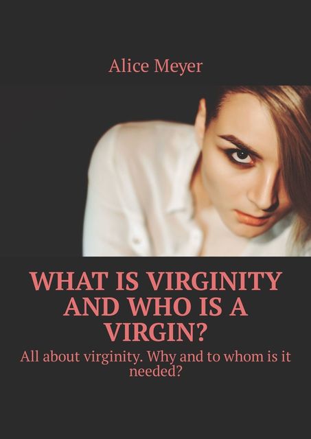 What is virginity and who is a virgin?. All about virginity. Why and to whom is it needed, Alice Meyer