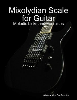 Mixolydian Scale for Guitar – Melodic Licks and Exercises, Alessandro De Sanctis