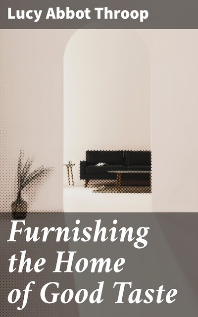 Furnishing the Home of Good Taste, Lucy Abbot Throop