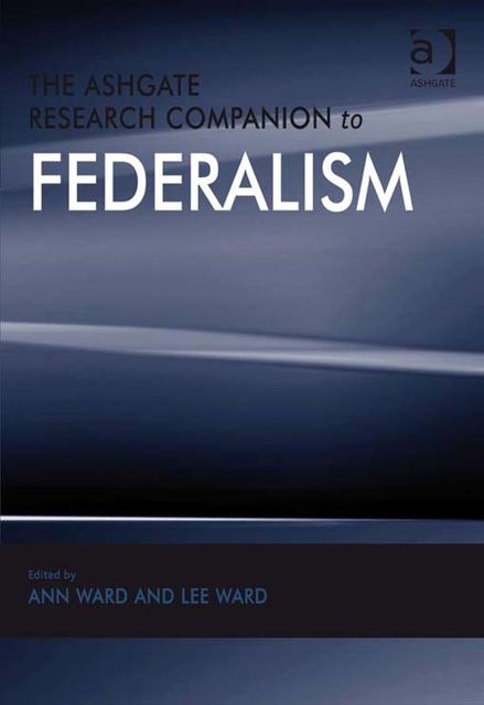 The Ashgate Research Companion to Federalism, Ann Ward