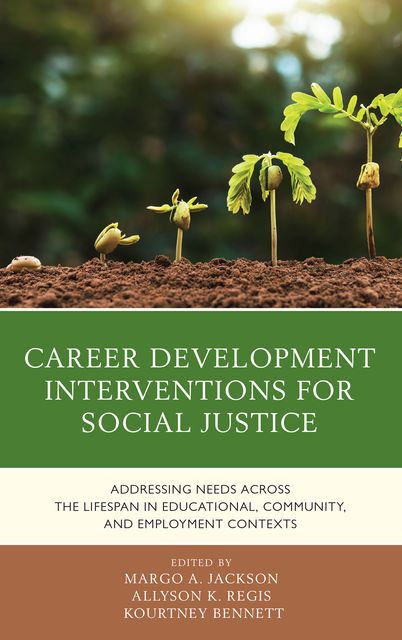 Career Development Interventions for Social Justice: Addressing Needs across the Lifespan in Educational, Community, and Employment Contexts, Allyson K. Regis, Kourtney Bennett, Margo A. Jackson