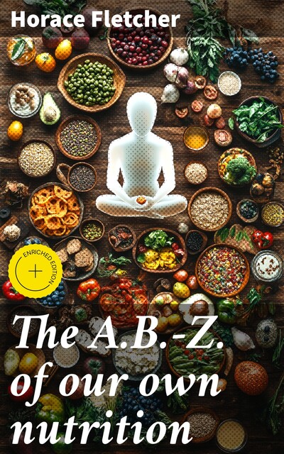 The A.B.-Z. of our own nutrition, Horace Fletcher