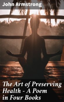 The Art of Preserving Health – A Poem in Four Books, John Armstrong