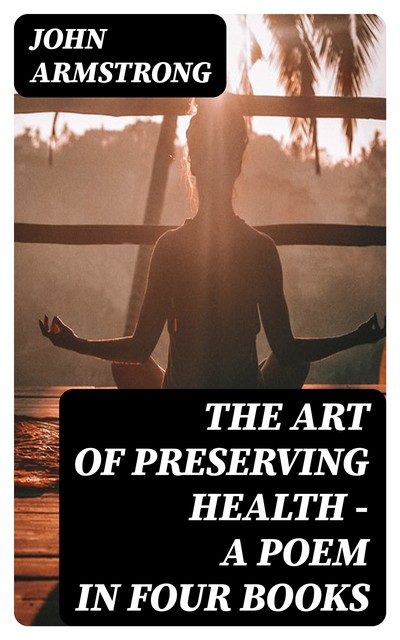 The Art of Preserving Health – A Poem in Four Books, John Armstrong