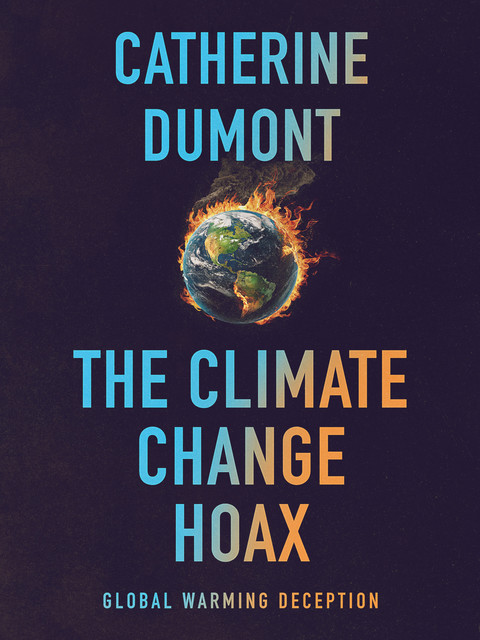 The Climate Change Hoax: The Global Warming Deception, Catherine Dumont