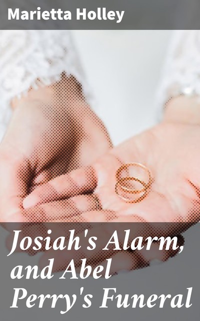 Josiah's Alarm, and Abel Perry's Funeral, Marietta Holley