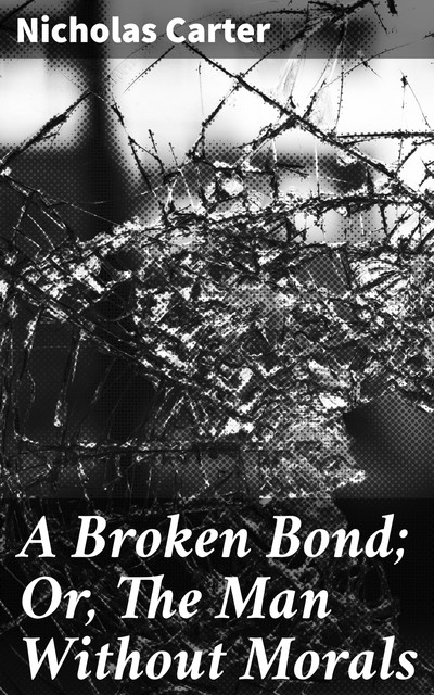 A Broken Bond; Or, The Man Without Morals, Nicholas Carter