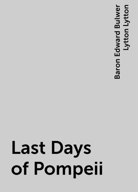 Last Days of Pompeii, Baron Edward Bulwer Lytton Lytton