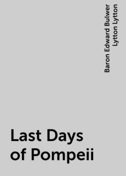 Last Days of Pompeii, Baron Edward Bulwer Lytton Lytton