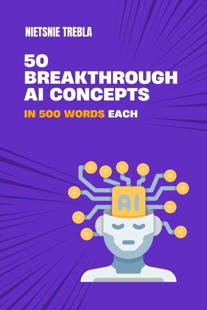 50 Breakthrough AI Concepts in 500 Words Each, Nietsnie Trebla