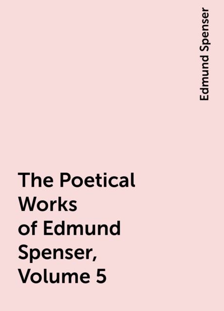 The Poetical Works of Edmund Spenser, Volume 5, Edmund Spenser