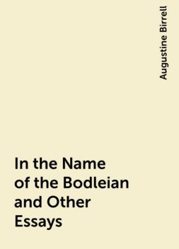In the Name of the Bodleian and Other Essays, Augustine Birrell
