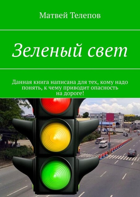 Зеленый свет. Данная книга написана для тех, кому надо понять, к чему приводит опасность на дороге, Матвей Телепов