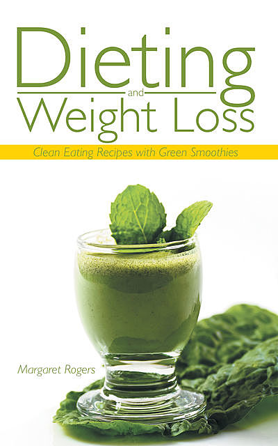 Dieting and Weight Loss: Clean Eating Recipes with Green Smoothies, Margaret Rogers, Phyllis Coleman