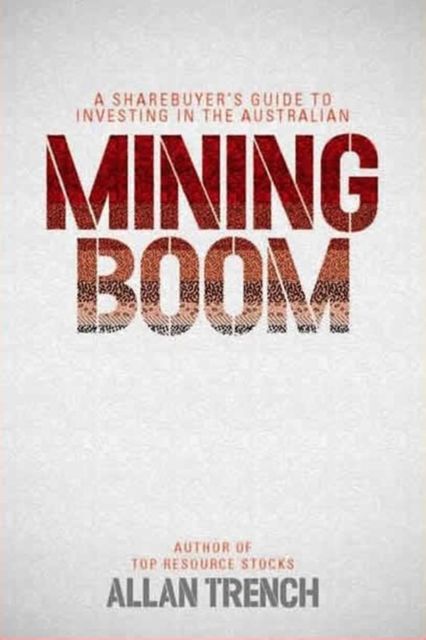 A Sharebuyer's Guide to Investing in the Australian Mining Boom, Allan Trench